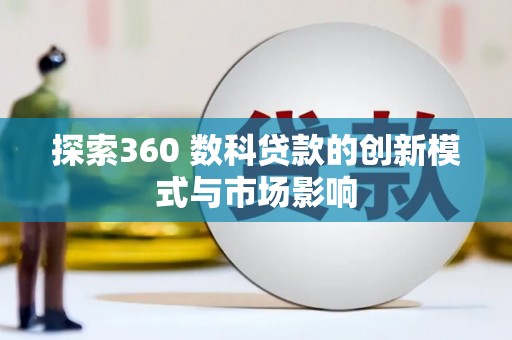 佳冬探索360 数科贷款的创新模式与市场影响