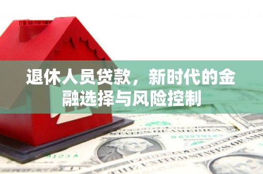 佳冬退休人员贷款，新时代的金融选择与风险控制