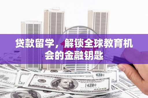 佳冬贷款留学，解锁全球教育机会的金融钥匙
