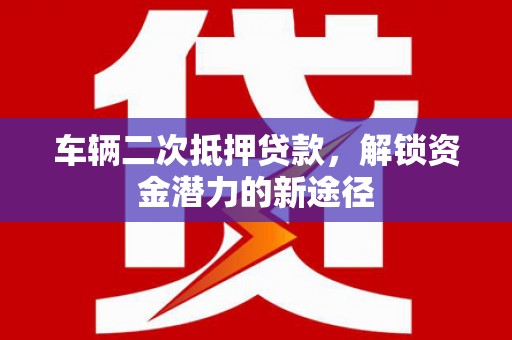 佳冬车辆二次抵押贷款，解锁资金潜力的新途径