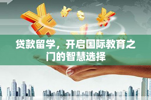 佳冬贷款留学，开启国际教育之门的智慧选择