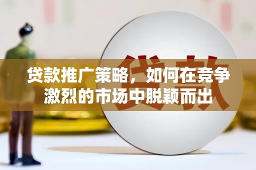 佳冬贷款推广策略，如何在竞争激烈的市场中脱颖而出