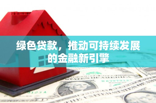 佳冬绿色贷款，推动可持续发展的金融新引擎