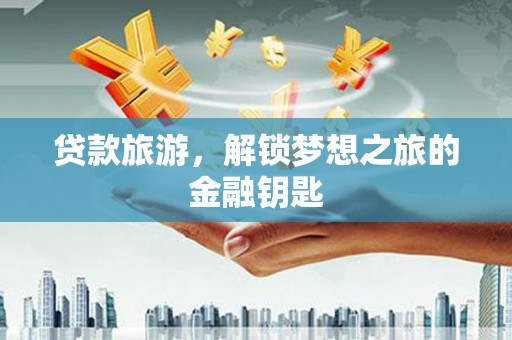 佳冬贷款旅游，解锁梦想之旅的金融钥匙
