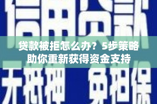 佳冬贷款被拒怎么办？5步策略助你重新获得资金支持