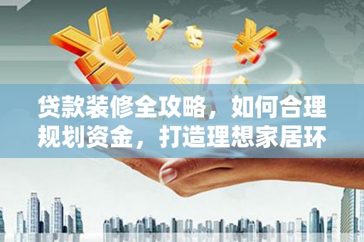 佳冬贷款装修全攻略，如何合理规划资金，打造理想家居环境