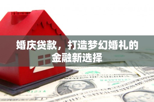 佳冬婚庆贷款，打造梦幻婚礼的金融新选择