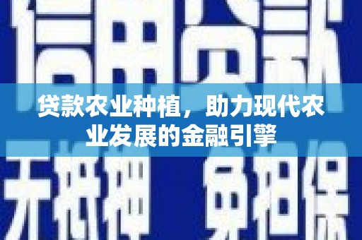 佳冬贷款农业种植，助力现代农业发展的金融引擎