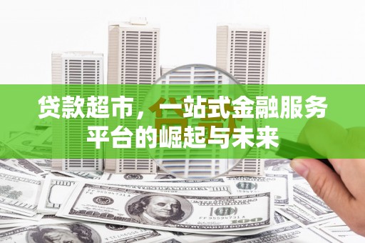 佳冬贷款超市，一站式金融服务平台的崛起与未来