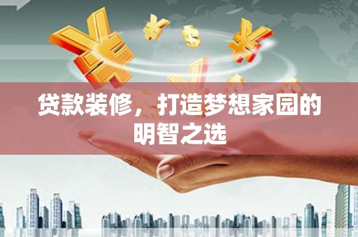 佳冬贷款装修，打造梦想家园的明智之选