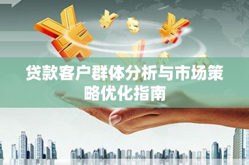 佳冬贷款客户群体分析与市场策略优化指南