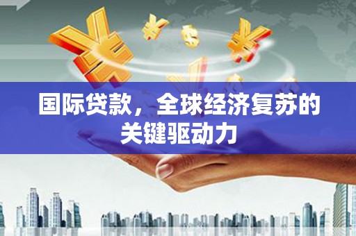 佳冬国际贷款，全球经济复苏的关键驱动力