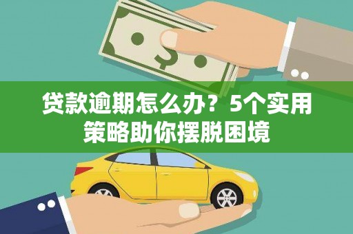 佳冬贷款逾期怎么办？5个实用策略助你摆脱困境