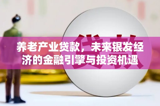 佳冬养老产业贷款，未来银发经济的金融引擎与投资机遇