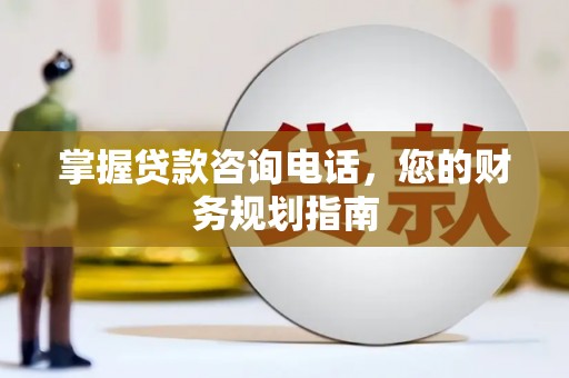 佳冬掌握贷款咨询电话，您的财务规划指南
