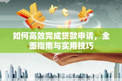 佳冬如何高效完成贷款申请，全面指南与实用技巧