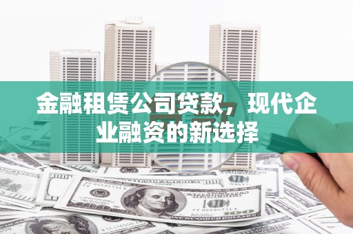 佳冬金融租赁公司贷款，现代企业融资的新选择