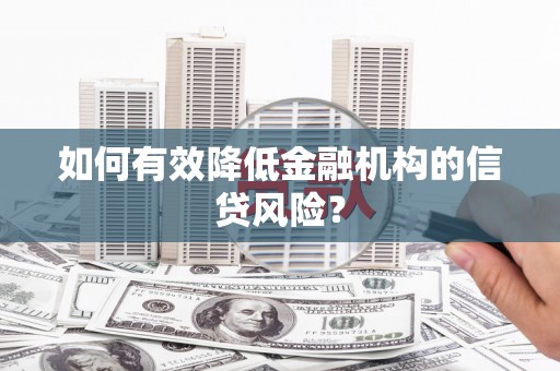 佳冬如何有效降低金融机构的信贷风险？