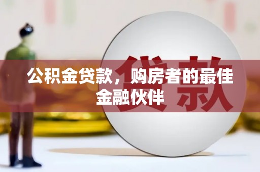 佳冬公积金贷款，购房者的最佳金融伙伴