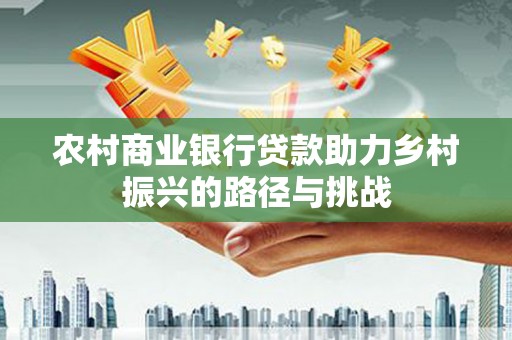 佳冬农村商业银行贷款助力乡村振兴的路径与挑战