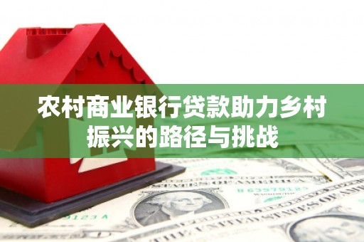 佳冬农村商业银行贷款助力乡村振兴的路径与挑战