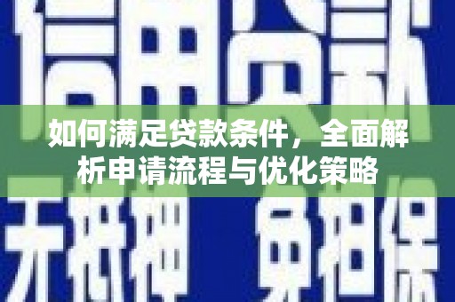 佳冬如何满足贷款条件，全面解析申请流程与优化策略