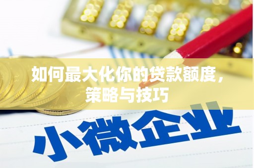 佳冬如何最大化你的贷款额度，策略与技巧
