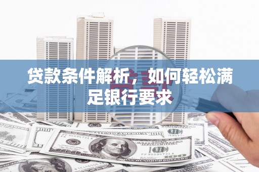 佳冬贷款条件解析，如何轻松满足银行要求