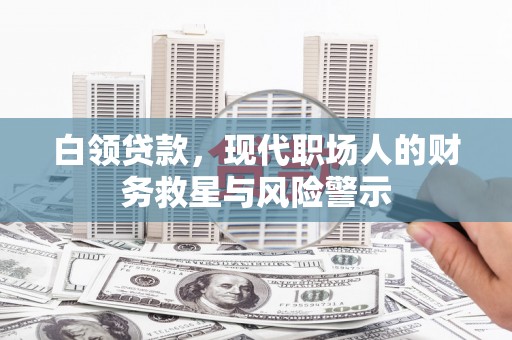 佳冬白领贷款，现代职场人的财务救星与风险警示