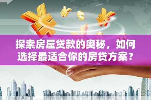 佳冬探索房屋贷款的奥秘，如何选择最适合你的房贷方案？