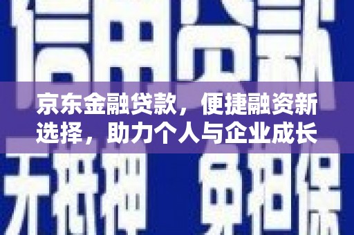 佳冬京东金融贷款，便捷融资新选择，助力个人与企业成长
