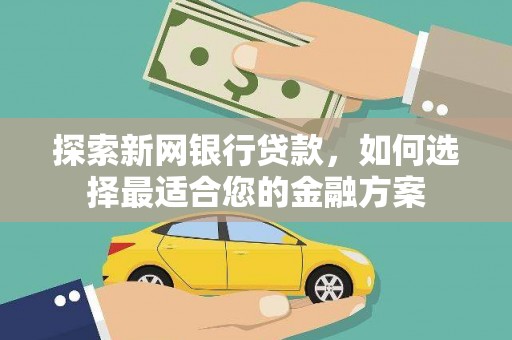 佳冬探索新网银行贷款，如何选择最适合您的金融方案