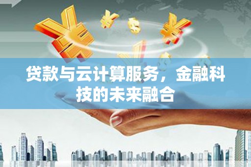 佳冬贷款与云计算服务，金融科技的未来融合