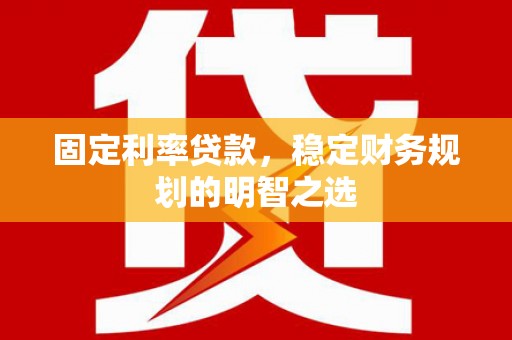 佳冬固定利率贷款，稳定财务规划的明智之选