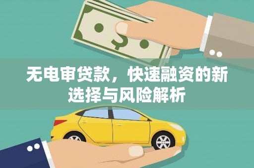佳冬无电审贷款，快速融资的新选择与风险解析