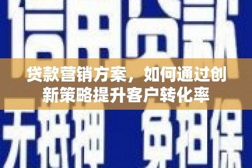 佳冬贷款营销方案，如何通过创新策略提升客户转化率