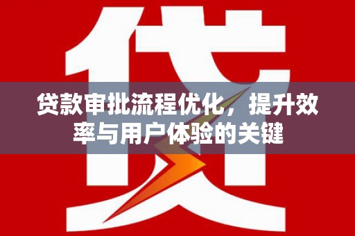 佳冬贷款审批流程优化，提升效率与用户体验的关键
