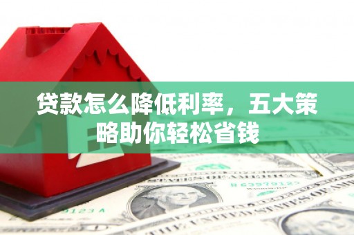 佳冬贷款怎么降低利率，五大策略助你轻松省钱