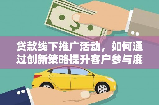佳冬贷款线下推广活动，如何通过创新策略提升客户参与度