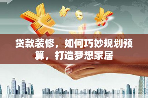 佳冬贷款装修，如何巧妙规划预算，打造梦想家居