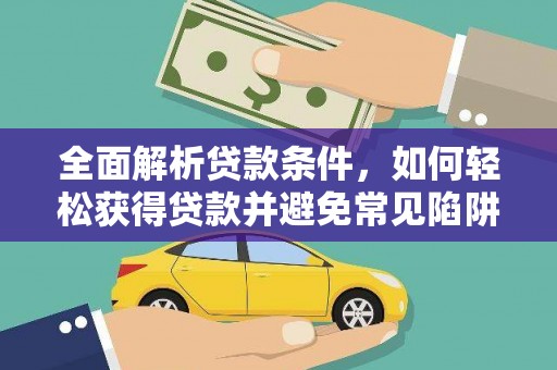 佳冬全面解析贷款条件，如何轻松获得贷款并避免常见陷阱