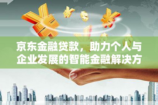 佳冬京东金融贷款，助力个人与企业发展的智能金融解决方案