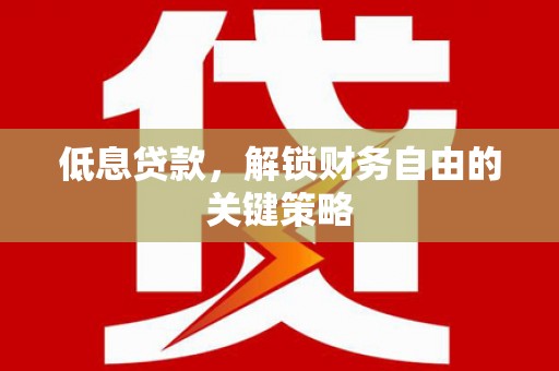佳冬低息贷款，解锁财务自由的关键策略