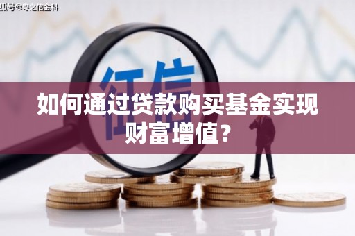 佳冬如何通过贷款购买基金实现财富增值？