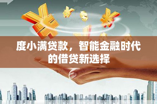 佳冬度小满贷款，智能金融时代的借贷新选择