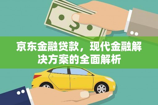 佳冬京东金融贷款，现代金融解决方案的全面解析