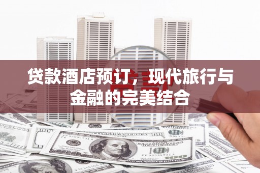 佳冬贷款酒店预订，现代旅行与金融的完美结合