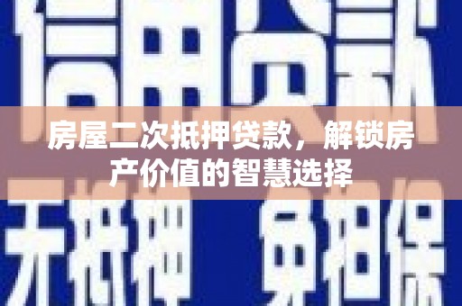 佳冬房屋二次抵押贷款，解锁房产价值的智慧选择