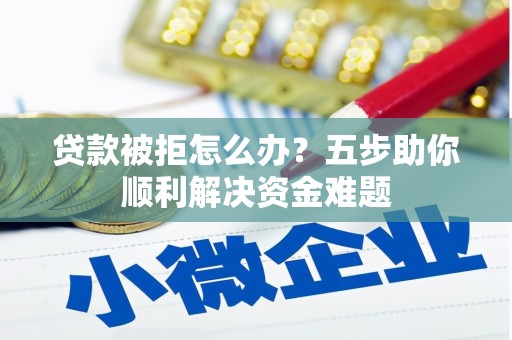佳冬贷款被拒怎么办？五步助你顺利解决资金难题