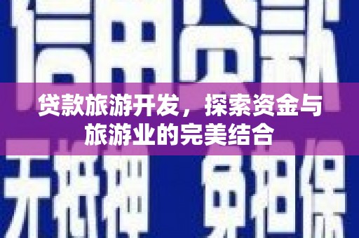 佳冬贷款旅游开发，探索资金与旅游业的完美结合